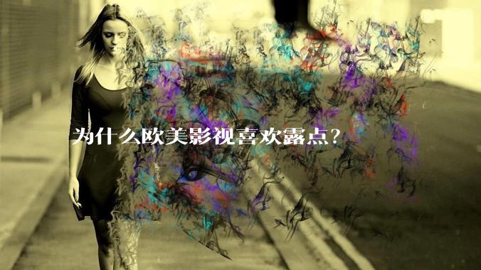 为什么欧美影视喜欢露点？